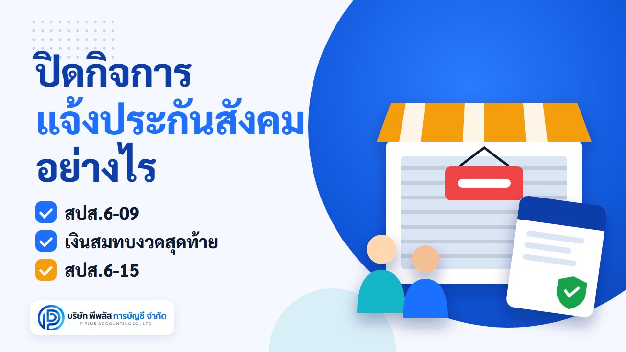 บริษัทปิดกิจการ ต้องแจ้งประกันสังคมอย่างไร แจ้งลูกจ้างออก สปส.6-09 ส่งเงินสมทบงวดสุดท้าย และแจ้งเลิกกิจการ สปส.6-15