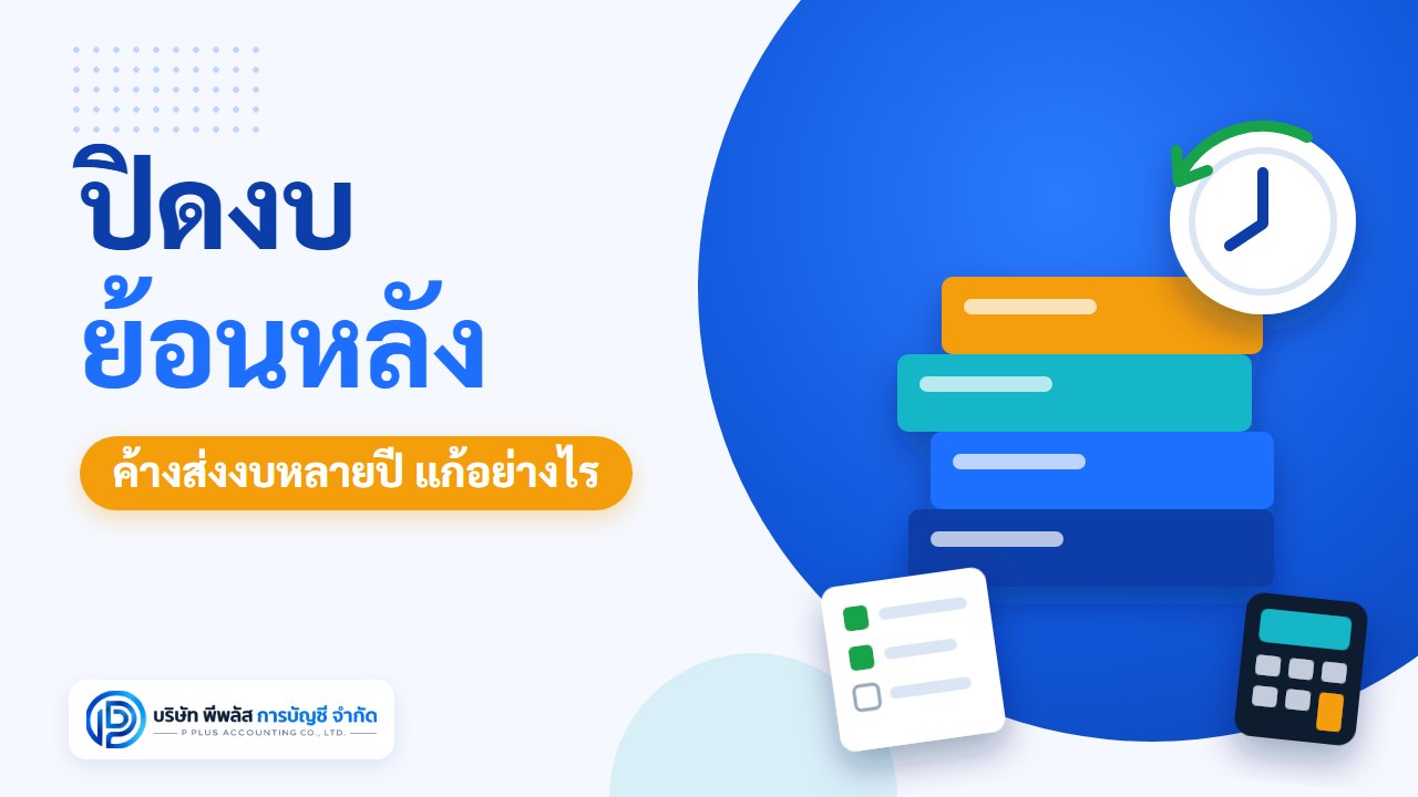 ปิดงบย้อนหลัง บริษัทค้างส่งงบการเงินหลายปี แก้อย่างไร